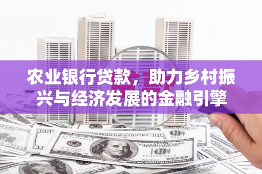 双滦农业银行贷款，助力乡村振兴与经济发展的金融引擎