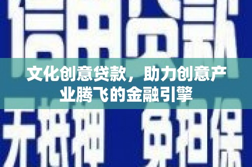 双滦文化创意贷款，助力创意产业腾飞的金融引擎