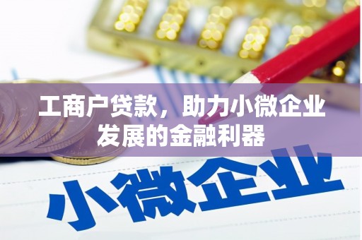 双滦工商户贷款,助力小微企业发展的金融利器 双滦工商户贷款,助力小微企业发展的金融利器