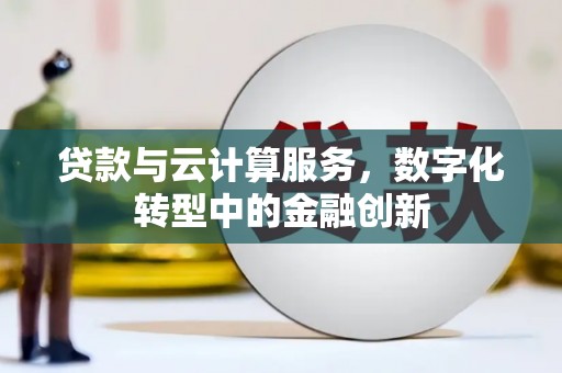 双滦贷款与云计算服务，数字化转型中的金融创新