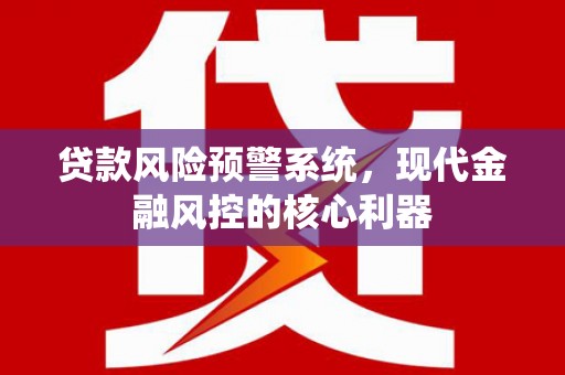 双滦贷款风险预警系统，现代金融风控的核心利器