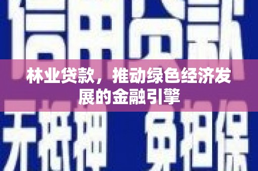 双滦林业贷款，推动绿色经济发展的金融引擎