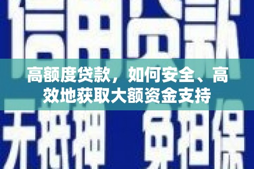双滦高额度贷款，如何安全、高效地获取大额资金支持