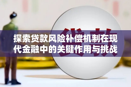 双滦探索贷款风险补偿机制在现代金融中的关键作用与挑战