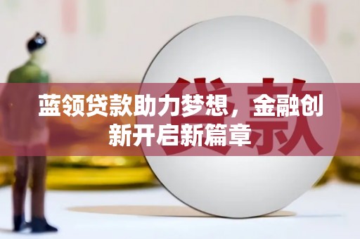 双滦蓝领贷款助力梦想，金融创新开启新篇章