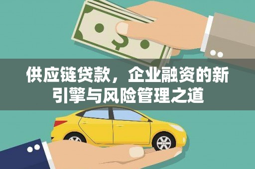 双滦供应链贷款，企业融资的新引擎与风险管理之道