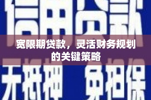双滦宽限期贷款，灵活财务规划的关键策略