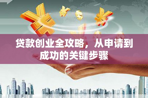 双滦贷款创业全攻略，从申请到成功的关键步骤