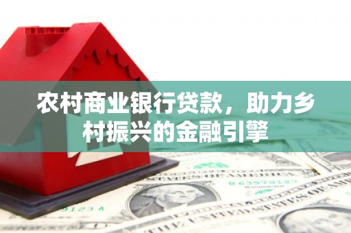 双滦农村商业银行贷款，助力乡村振兴的金融引擎