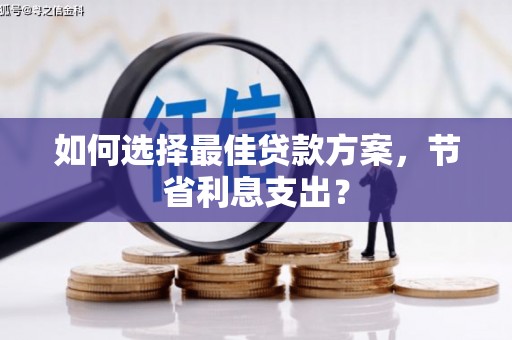 双滦如何选择最佳贷款方案，节省利息支出？