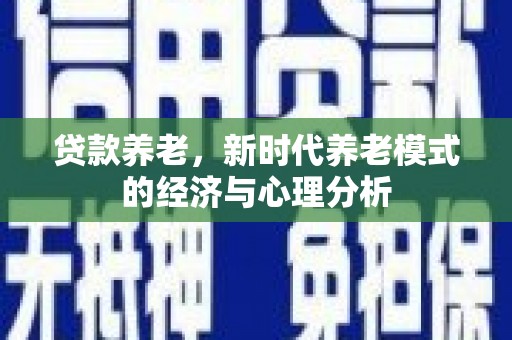 双滦贷款养老，新时代养老模式的经济与心理分析