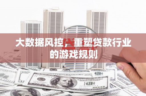 双滦大数据风控，重塑贷款行业的游戏规则