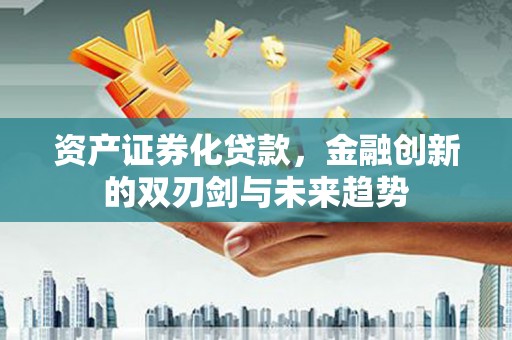 双滦资产证券化贷款，金融创新的双刃剑与未来趋势