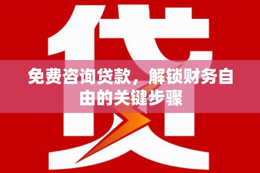 双滦免费咨询贷款，解锁财务自由的关键步骤
