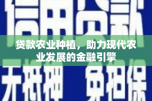 双滦贷款农业种植，助力现代农业发展的金融引擎