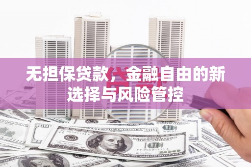双滦无担保贷款，金融自由的新选择与风险管控