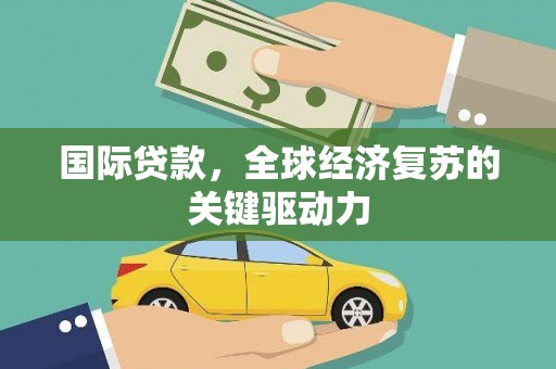 双滦国际贷款，全球经济复苏的关键驱动力