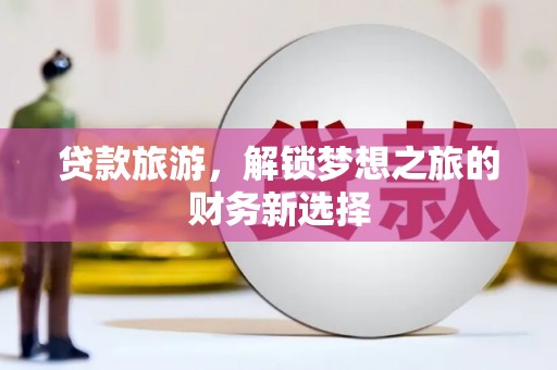 双滦贷款旅游，解锁梦想之旅的财务新选择