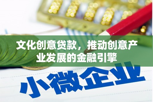 双滦文化创意贷款，推动创意产业发展的金融引擎