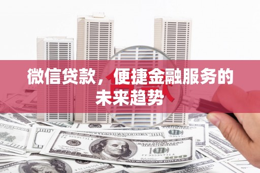 双滦微信贷款，便捷金融服务的未来趋势