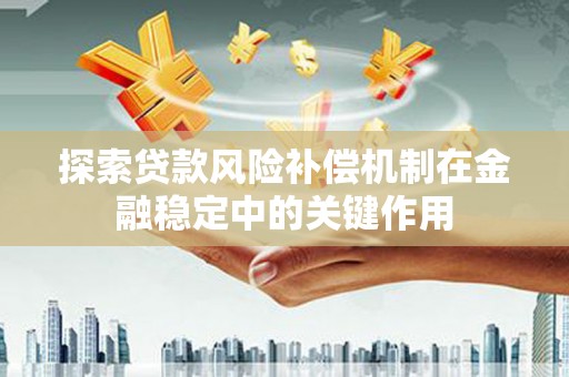 双滦探索贷款风险补偿机制在金融稳定中的关键作用