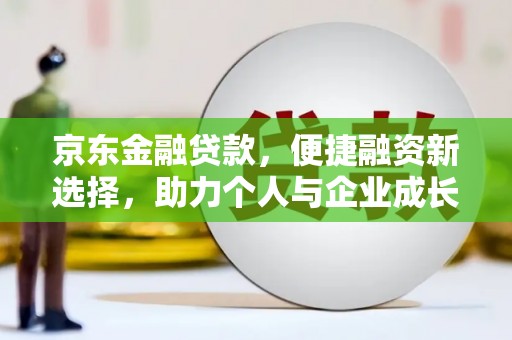双滦京东金融贷款，便捷融资新选择，助力个人与企业成长