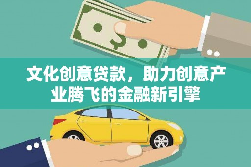 双滦文化创意贷款，助力创意产业腾飞的金融新引擎