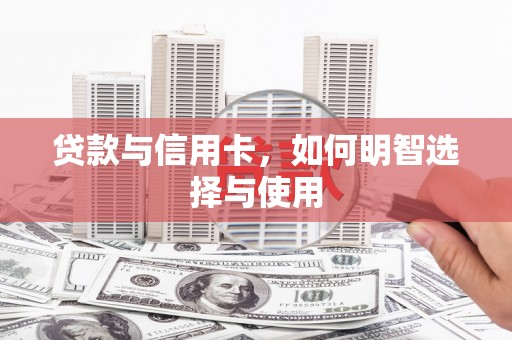 双滦贷款与信用卡，如何明智选择与使用
