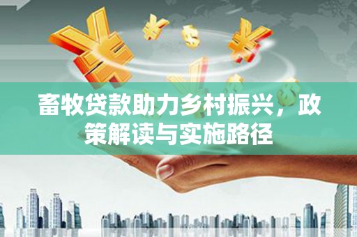 双滦畜牧贷款助力乡村振兴，政策解读与实施路径