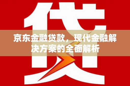 双滦京东金融贷款，现代金融解决方案的全面解析