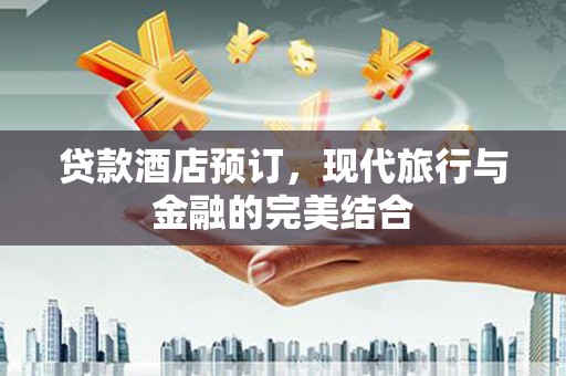 双滦贷款酒店预订，现代旅行与金融的完美结合