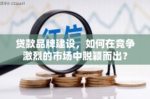 双滦贷款品牌建设，如何在竞争激烈的市场中脱颖而出？