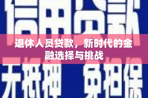 双滦退休人员贷款，新时代的金融选择与挑战