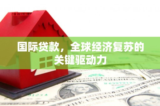 双滦国际贷款，全球经济复苏的关键驱动力
