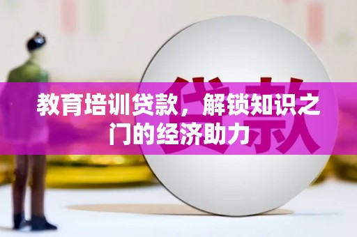 双滦教育培训贷款，解锁知识之门的经济助力
