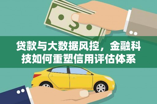 双滦贷款与大数据风控，金融科技如何重塑信用评估体系