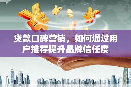 双滦贷款口碑营销，如何通过用户推荐提升品牌信任度