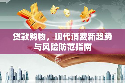 双滦贷款购物，现代消费新趋势与风险防范指南