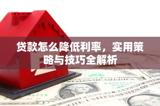 双滦贷款怎么降低利率，实用策略与技巧全解析