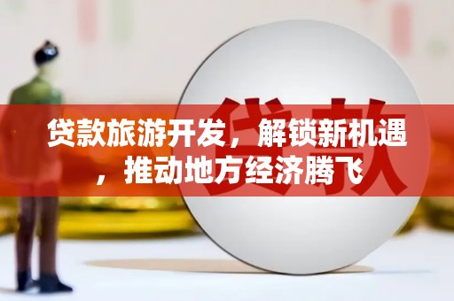 双滦贷款旅游开发，解锁新机遇，推动地方经济腾飞