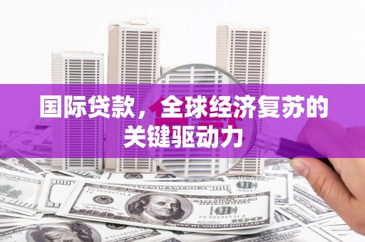 双滦国际贷款，全球经济复苏的关键驱动力