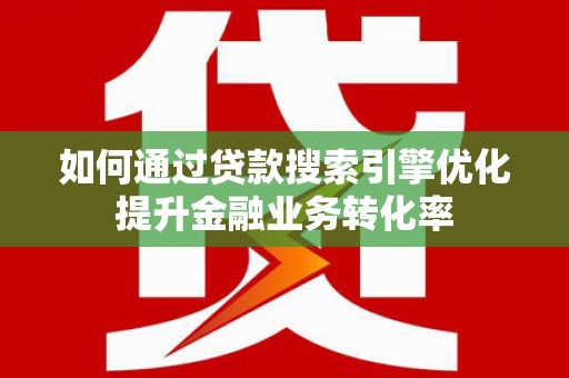 双滦如何通过贷款搜索引擎优化提升金融业务转化率