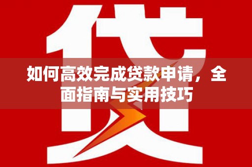 双滦如何高效完成贷款申请，全面指南与实用技巧