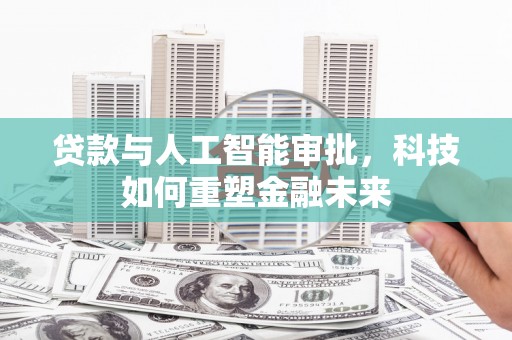 双滦贷款与人工智能审批，科技如何重塑金融未来