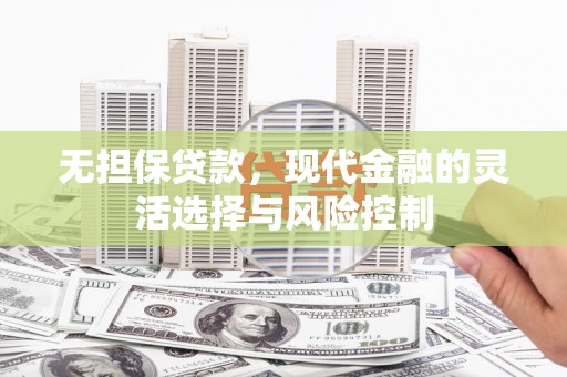 双滦无担保贷款，现代金融的灵活选择与风险控制