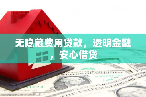 双滦无隐藏费用贷款，透明金融，安心借贷