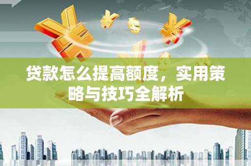 双滦贷款怎么提高额度，实用策略与技巧全解析