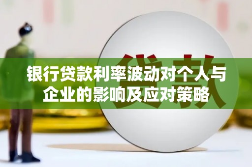 双滦银行贷款利率波动对个人与企业的影响及应对策略