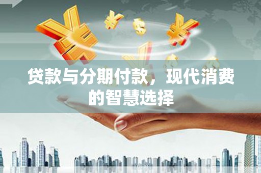 双滦贷款与分期付款，现代消费的智慧选择