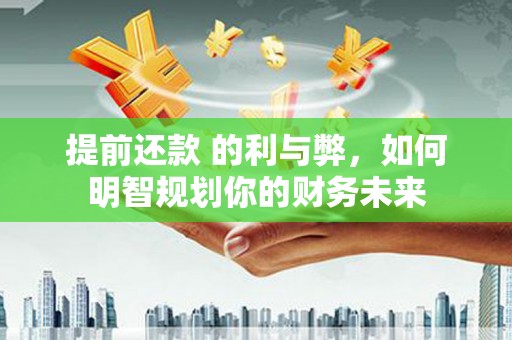 双滦提前还款 的利与弊，如何明智规划你的财务未来